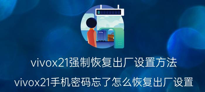 vivox21强制恢复出厂设置方法 vivox21手机密码忘了怎么恢复出厂设置？